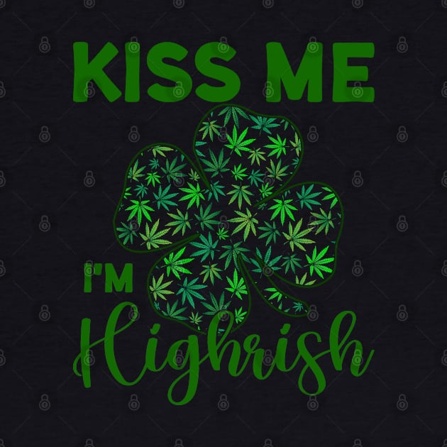 Kiss Me I'm Highrish Funny St. Patricks Day by YuriArt